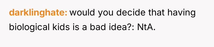 darklinghate would you decide that having biological kids is a...
