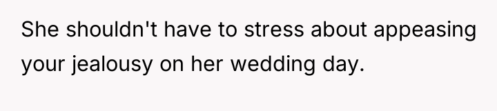 She shouldn't have to stress about appeasing your jealousy on...