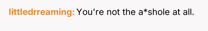 IittIedrreaming You're not the a*shole at all.