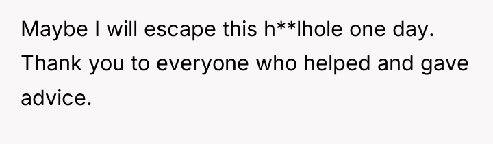 Maybe I will escape this h**lhole one day. Thank you...