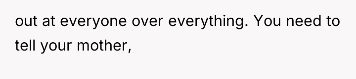 out at everyone over everything. You need to tell your...