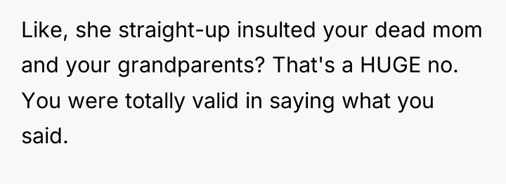 Like, she straight-up insulted your dead mom and your grandparents?...