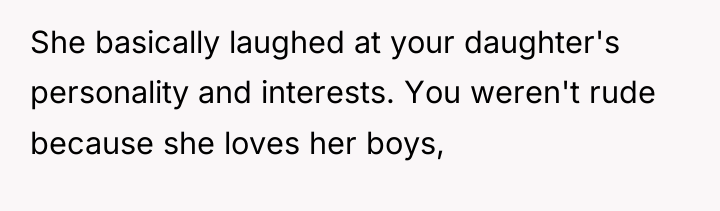 She basically laughed at your daughter's personality and interests. You...