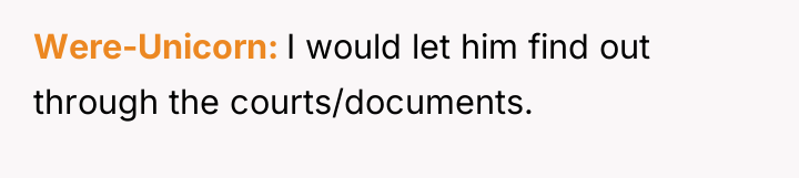Were-Unicorn I would let him find out through the courts/documents.