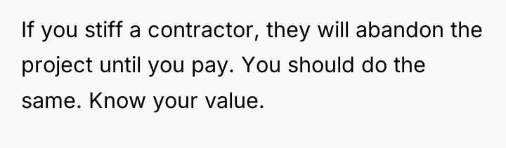 If you stiff a contractor, they will abandon the project...