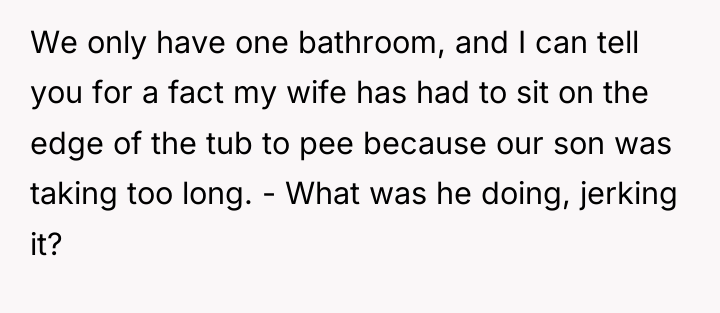 We only have one bathroom, and I can tell you...