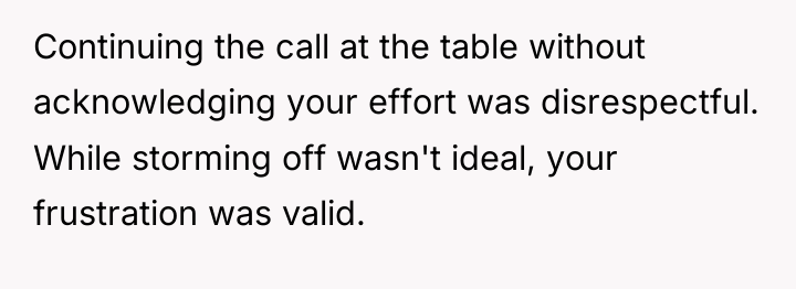 Continuing the call at the table without acknowledging your effort...