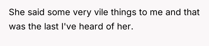She said some very vile things to me and that...
