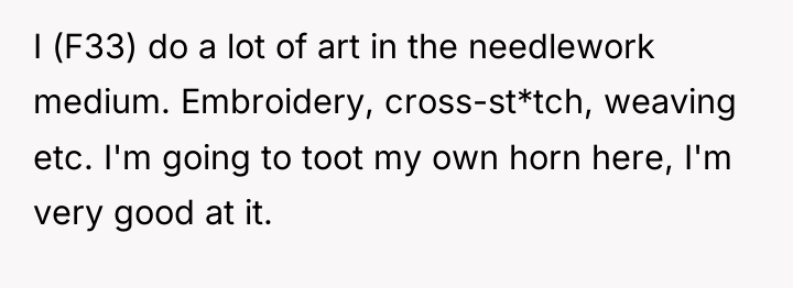I (F33) do a lot of art in the needlework...