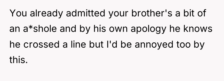 You already admitted your brother's a bit of an a*shole...