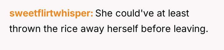 sweetflirtwhisper She could've at least thrown the rice away herself...
