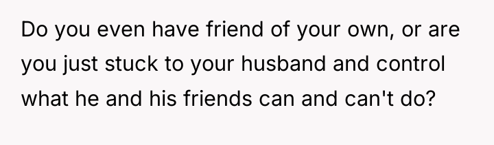 Do you even have friend of your own, or are...