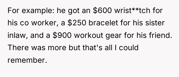 For example: he got an $600 wrist**tch for his co...