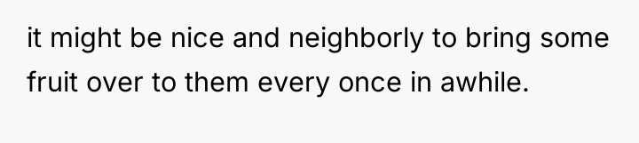 it might be nice and neighborly to bring some fruit...
