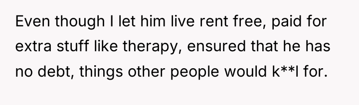 Even though I let him live rent free, paid for...