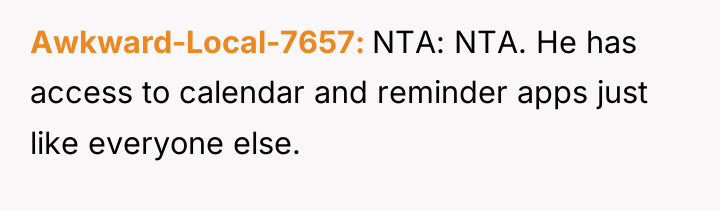 Awkward-Local-7657 NTA: NTA. He has access to calendar and reminder...