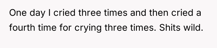 One day I cried three times and then cried a...