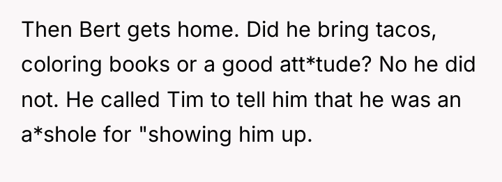 Then Bert gets home. Did he bring tacos, coloring books...