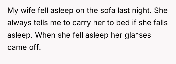 My wife fell asleep on the sofa last night. She...