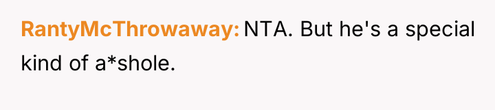 RantyMcThrowaway NTA. But he's a special kind of a*shole.