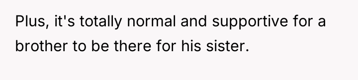 Plus, it's totally normal and supportive for a brother to...