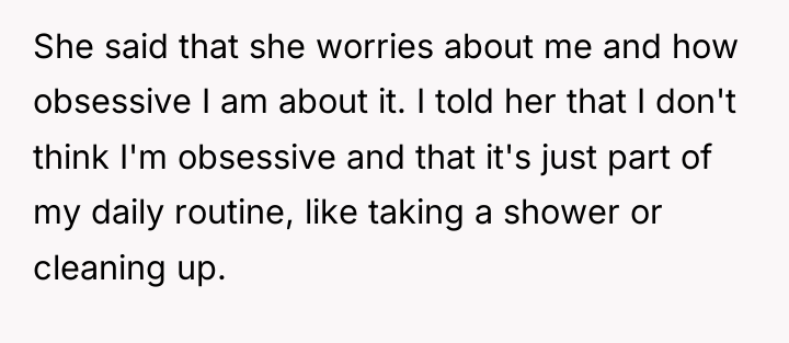 She said that she worries about me and how obsessive...