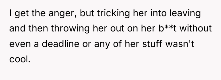 I get the anger, but tricking her into leaving and...