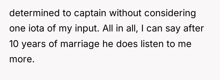 determined to captain without considering one iota of my input....