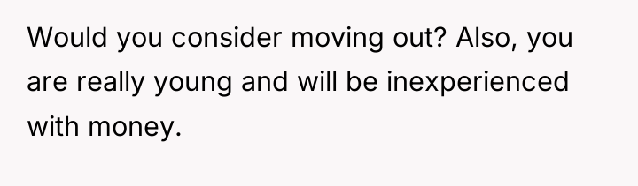 Would you consider moving out? Also, you are really young...
