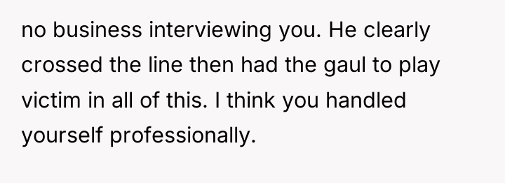 no business interviewing you. He clearly crossed the line then...