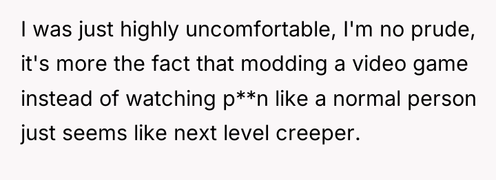 I was just highly uncomfortable, I'm no prude, it's more...
