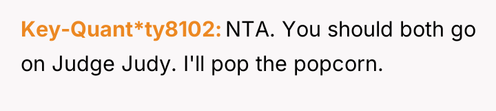 Key-Quant*ty8102 NTA. You should both go on Judge Judy. I'll...