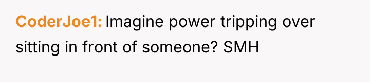 CoderJoe1 Imagine power tripping over sitting in front of someone?...
