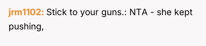 jrm1102 Stick to your guns.: NTA - she kept pushing,