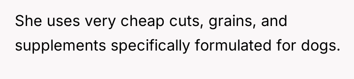 She uses very cheap cuts, grains, and supplements specifically formulated...