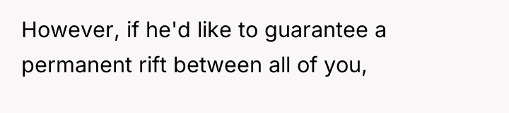 However, if he'd like to guarantee a permanent rift between...