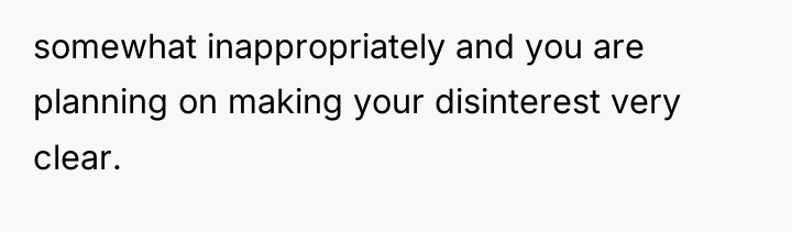 somewhat inappropriately and you are planning on making your disinterest...