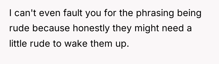 I can't even fault you for the phrasing being rude...