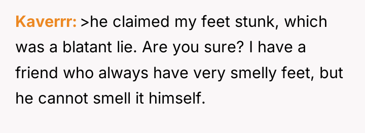 Kaverrr >he claimed my feet stunk, which was a blatant...