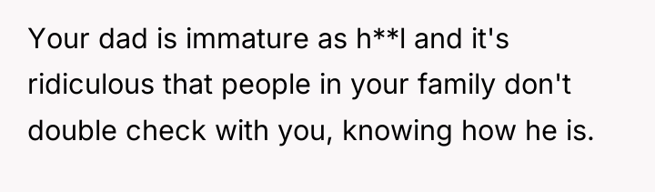 Your dad is immature as h**l and it's ridiculous that...