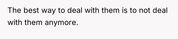 The best way to deal with them is to not...