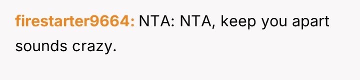 firestarter9664 NTA: NTA, keep you apart sounds crazy.