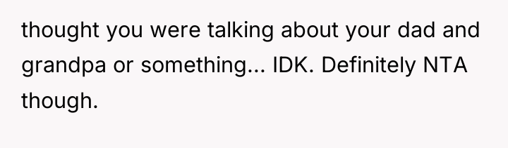 thought you were talking about your dad and grandpa or...