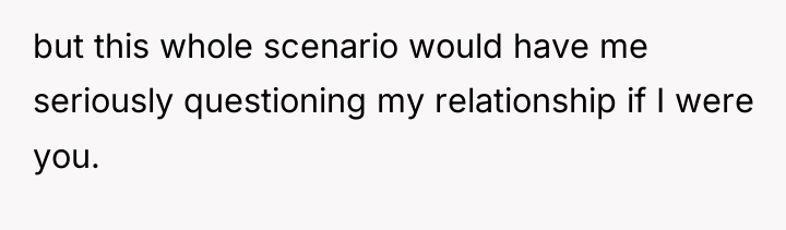 but this whole scenario would have me seriously questioning my...