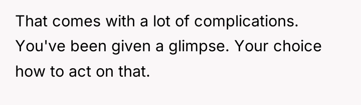 That comes with a lot of complications. You've been given...