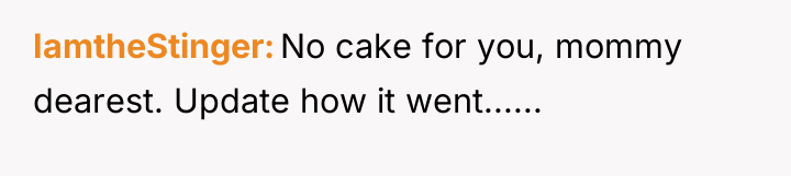 IamtheStinger No cake for you, mommy dearest. Update how it...