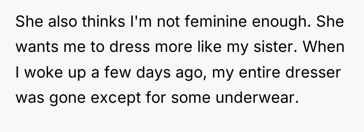She also thinks I'm not feminine enough. She wants me...