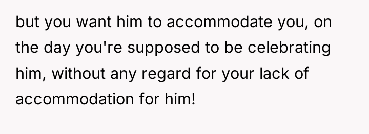 but you want him to accommodate you, on the day...