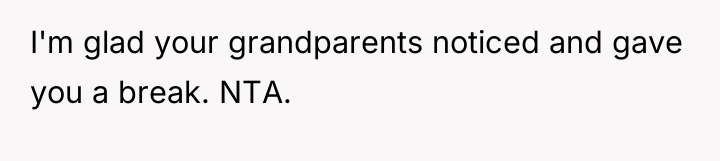 I'm glad your grandparents noticed and gave you a break....