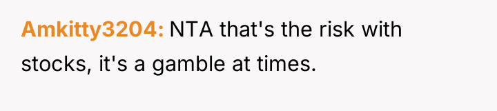 Amkitty3204 NTA that's the risk with stocks, it's a gamble...